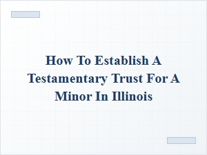 Establishing a Testamentary Trust for a Minor in Illinois