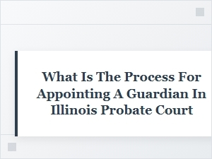 Appointing a Guardian in Illinois Probate Court