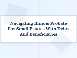 Small Estate Probate in Illinois: Debts & Beneficiaries